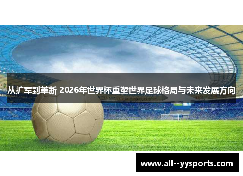 从扩军到革新 2026年世界杯重塑世界足球格局与未来发展方向 从扩军到革新 2026年世界杯重塑世界足球格局与未来发展方向
