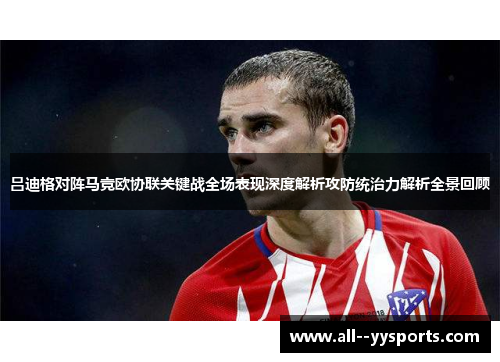 吕迪格对阵马竞欧协联关键战全场表现深度解析攻防统治力解析全景回顾