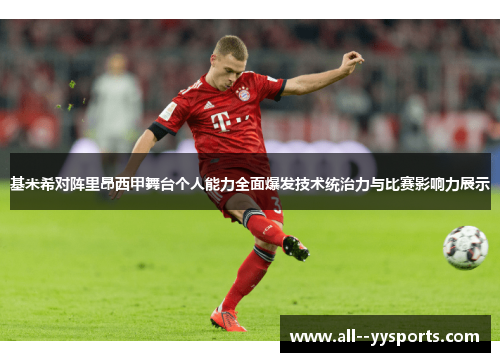基米希对阵里昂西甲舞台个人能力全面爆发技术统治力与比赛影响力展示