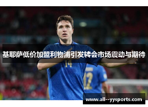 基耶萨低价加盟利物浦引发转会市场震动与期待