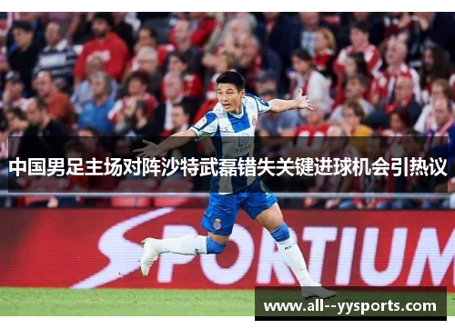中国男足主场对阵沙特武磊错失关键进球机会引热议