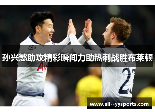 孙兴慜助攻精彩瞬间力助热刺战胜布莱顿