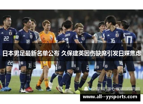 日本男足最新名单公布 久保建英因伤缺席引发日媒焦虑