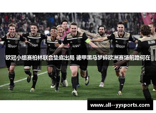 欧冠小组赛柏林联合垫底出局 德甲黑马梦碎欧洲赛场前路何在