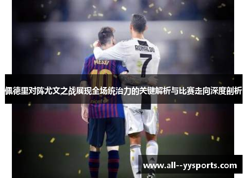 佩德里对阵尤文之战展现全场统治力的关键解析与比赛走向深度剖析